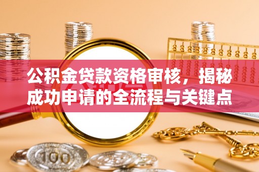 桦川公积金贷款资格审核，揭秘成功申请的全流程与关键点