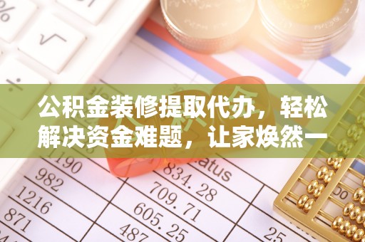 涵江公积金装修提取代办，轻松解决资金难题，让家焕然一新