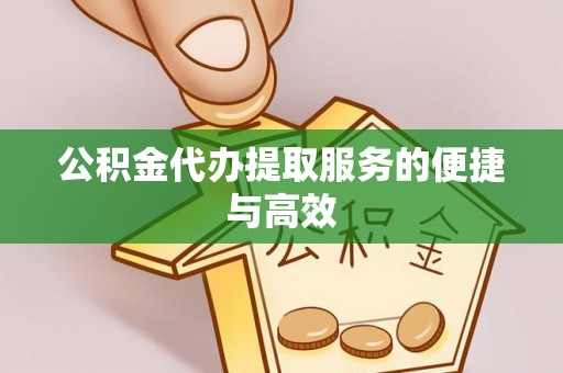 蜀山公积金代办提取服务的便捷与高效